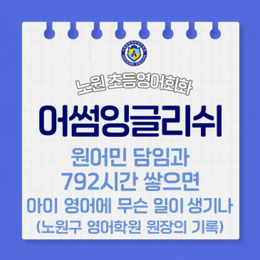 원어민 담임과 792시간 쌓으면 아이 영어에 무슨 일이 생기나 - 노원구 영어학원 원장의 기록 RSS 대표 이미지