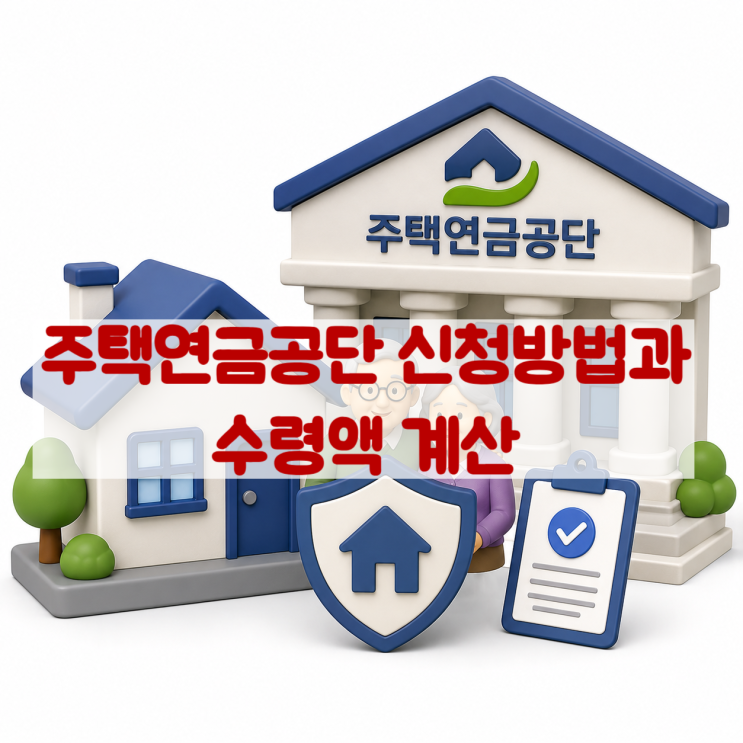 주택연금공단 신청방법과 수령액 계산, 가입 전 꼭 알아야 할 내용