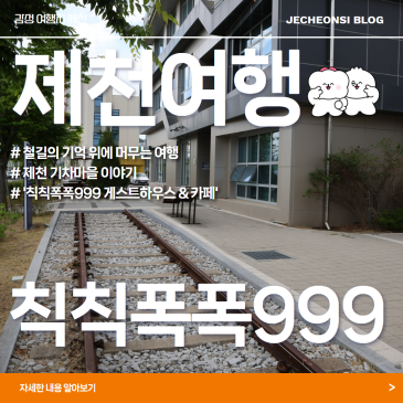 [제천여행] 철길의 기억 위에 머무는 여행, 제천 기차마을 이야기 '칙칙폭폭999 게스트하우스 & 카페'