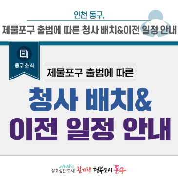 [동구 소식] 인천 동구, 제물포구 출범에 따른 청사 배치&이전 일정 안내