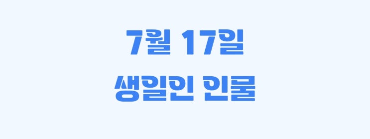 [오늘 생일] 7월 17일이 생일인 인물은 누가 있을까?