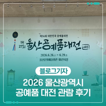 좋아서 시작하는 예술, ‘2026 울산광역시 공예품 대전’ 관람 후기