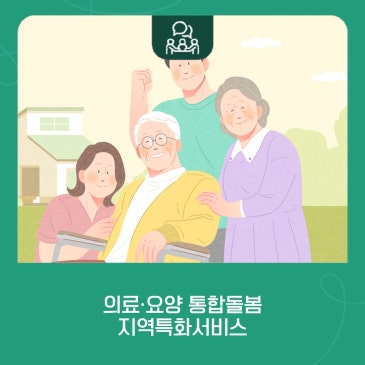 의료·요양 통합돌봄 지역특화서비스, 7월부터 본격 시행!