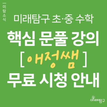 [미래탐구 초·중 수학] 수학 핵심 문제풀의 강의 '애정쌤' 무료 시청 이벤트 안내 (7/1 ~ 7/19) RSS 대표 이미지