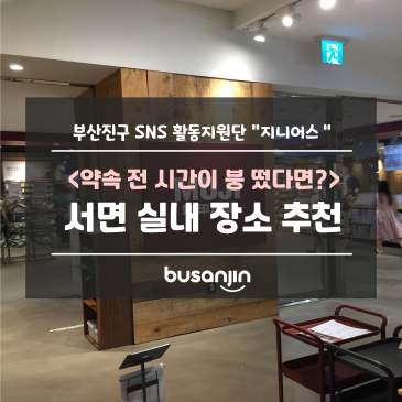 [지니어스] 약속 전 시간이 붕 떴다면? 서면 실내 장소 추천!