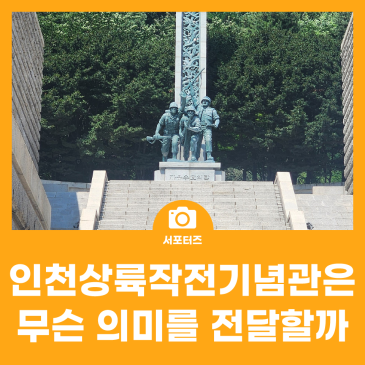76주년 6.25 전쟁 - 인천상륙작전 기념관은 무슨 의미를 전달할까?