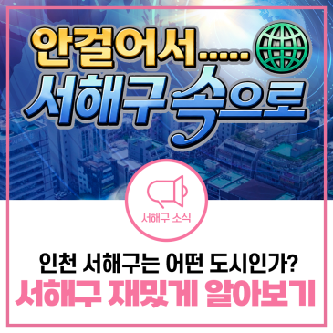 인천 서해구는 어떤 도시인가? 명칭 의미, 인구수, 지역특징, 강점 등 알아보기 [물어봐 캠페인]