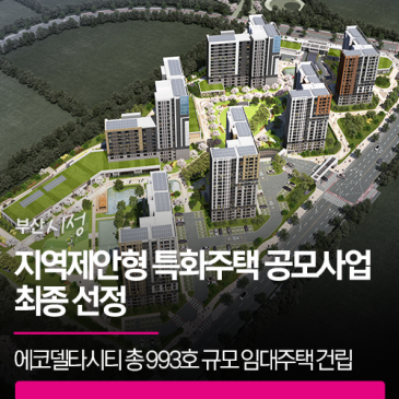 부산시 지역제안형 특화주택 공모사업 최종 선정 | 에코델타시티 15블록에 총 993호 규모의 맞춤형 임대주택을 건립합니다
