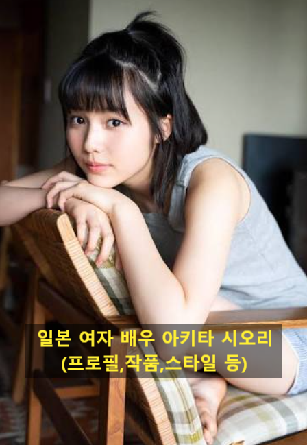 일본 여자 배우 아키타 시오리(프로필,작품,스타일 등)