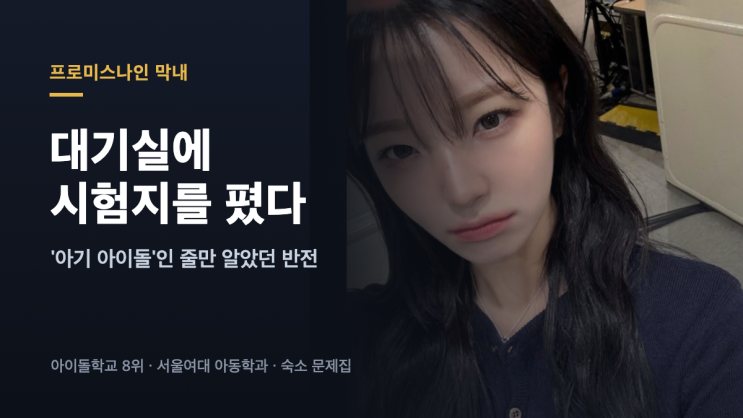 대기실에 시험지를 폈다 — '아기 아이돌'인 줄 알았던 프로미스나인 막내