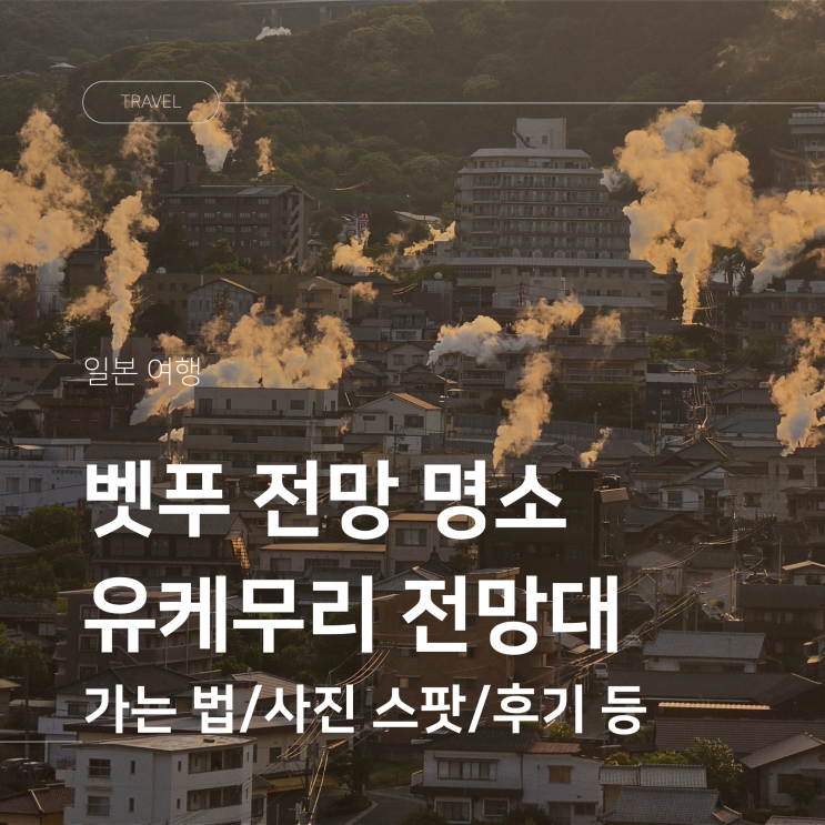 벳푸 유케무리 전망대 뚜벅이 여행 후기 온천 증기 풍경 노을 명소 ....