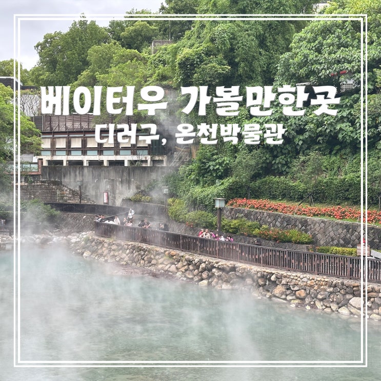 대만 타이베이 근교 베이터우 디러구(지열곡), 온천 박물관 후기