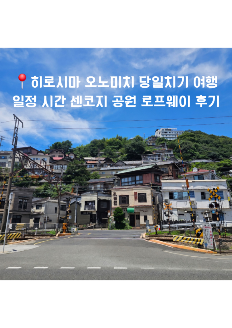 히로시마 오노미치 당일치기 여행 일정 시간 센코지 공원 로프웨이 ....