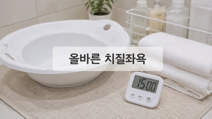 치질좌욕 잘못하면 더 아프다? 온도·시간·횟수 제대로 하는 법