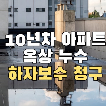 10년차 아파트 옥상에서 물이 샌다면 시공사에 하자보수비 청구할 수 있을까?
