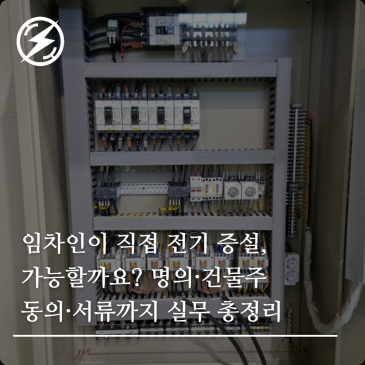 임차인이 직접 전기 증설, 가능할까요? 명의·건물주 동의·서류까지 실무 총정리