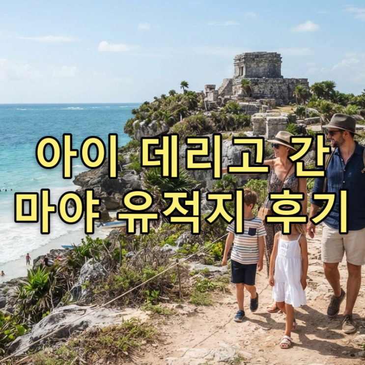 플라야 델 카르멘 가족여행, 아이와 함께 본 마야 유적지 툴룸 솔직 ....