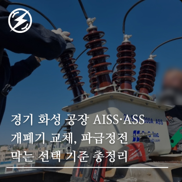 경기 화성 공장 AISS·ASS 개폐기 교체, 파급정전 막는 선택 기준 총정리