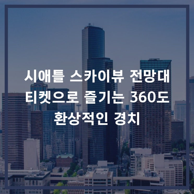 시애틀 스카이뷰 전망대 티켓으로 즐기는 360도 환상적인 경치