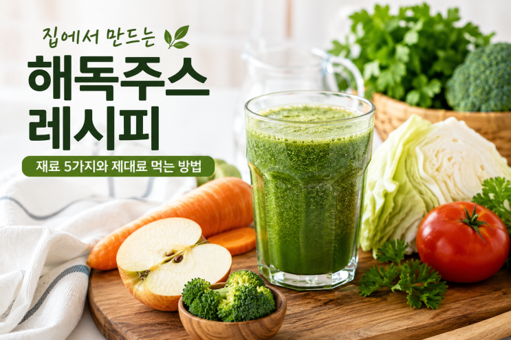 집에서 만드는 해독주스 레시피｜재료 5가지와 제대로 먹는 방법