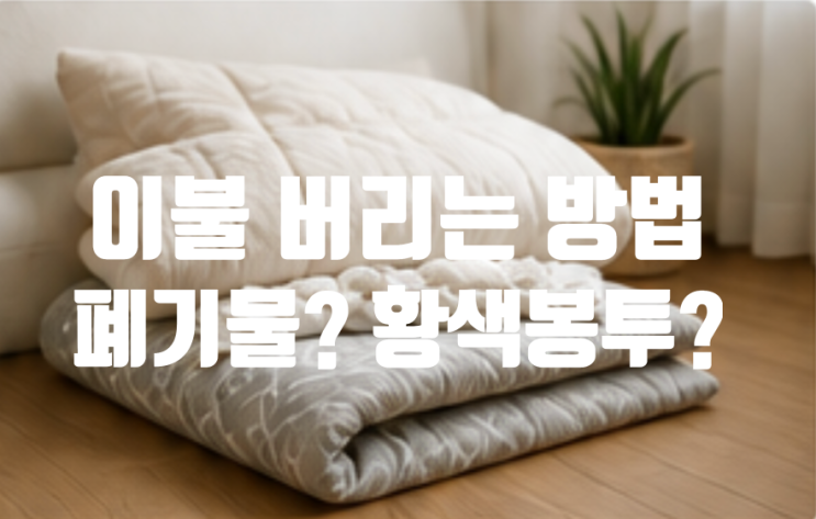 이불 버리는 방법, 종량제봉투에 그냥 넣으면 될까? 지역마다 다르더라고요