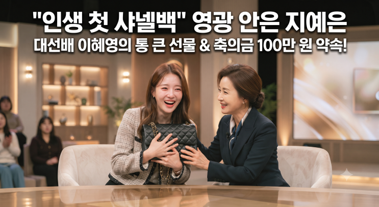"인생 첫 샤넬백" 영광 안은 지예은… 대선배 이혜영이 통 큰 선물과....