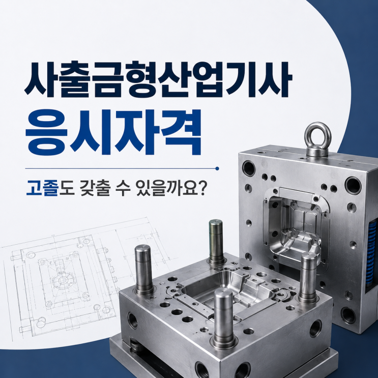 사출금형산업기사 응시자격 고졸도 갖출 수 있을까요? : 네이버 블로그