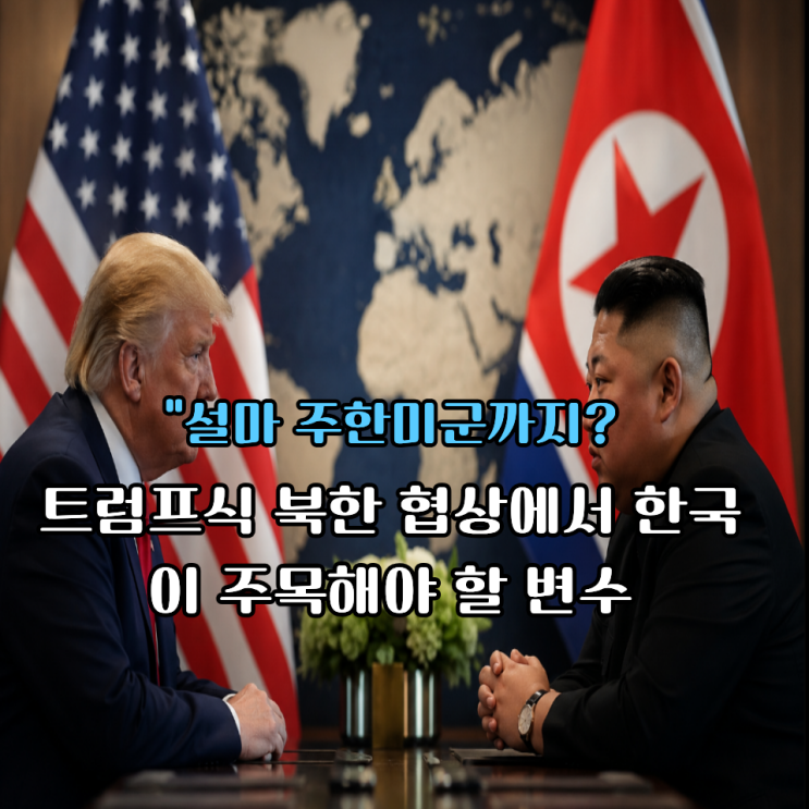 "설마 주한미군까지?" 트럼프식 북한 협상에서 한국이 주목해야 할 ....