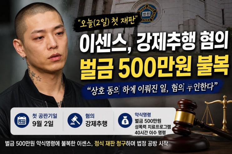 ⚖️ 이센스, 오늘(2일) 강제추행 혐의 첫 재판…벌금 500만원 불복하....