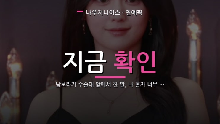 남보라가 수술대 앞에서 한 말, 나 혼자 너무 무서워였다