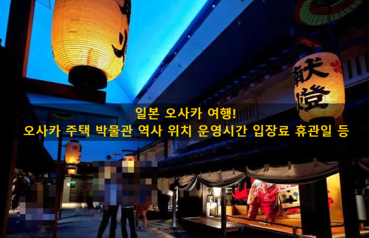 일본 오사카 여행!오사카 주택 박물관 역사 위치 운영시간 입장료 ....