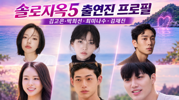 솔로지옥5 출연진 프로필 총정리｜김고은·박희선·최미나수 미스코....