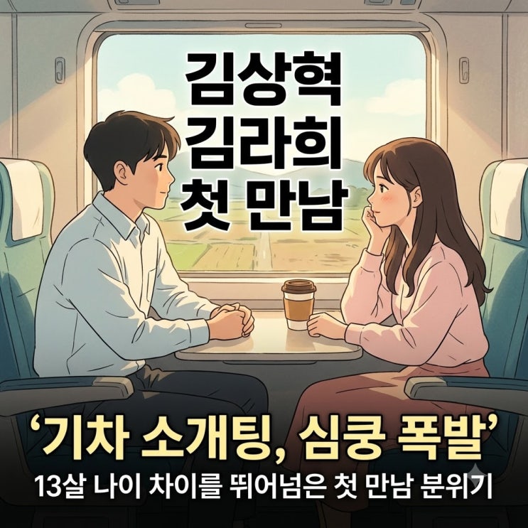 김상혁 김라희 기차 소개팅, 13세 나이 차보다 더 주목받은 진짜 포....
