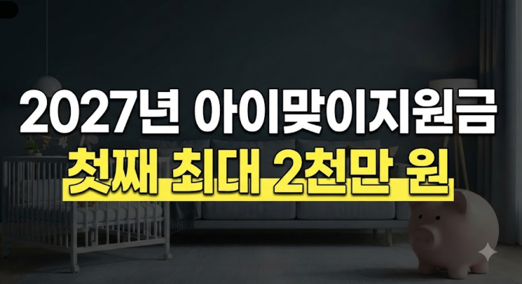 2027년 아이맞이지원금 신설: 첫째 최대 2천만 원 현금 지급과 우대지....