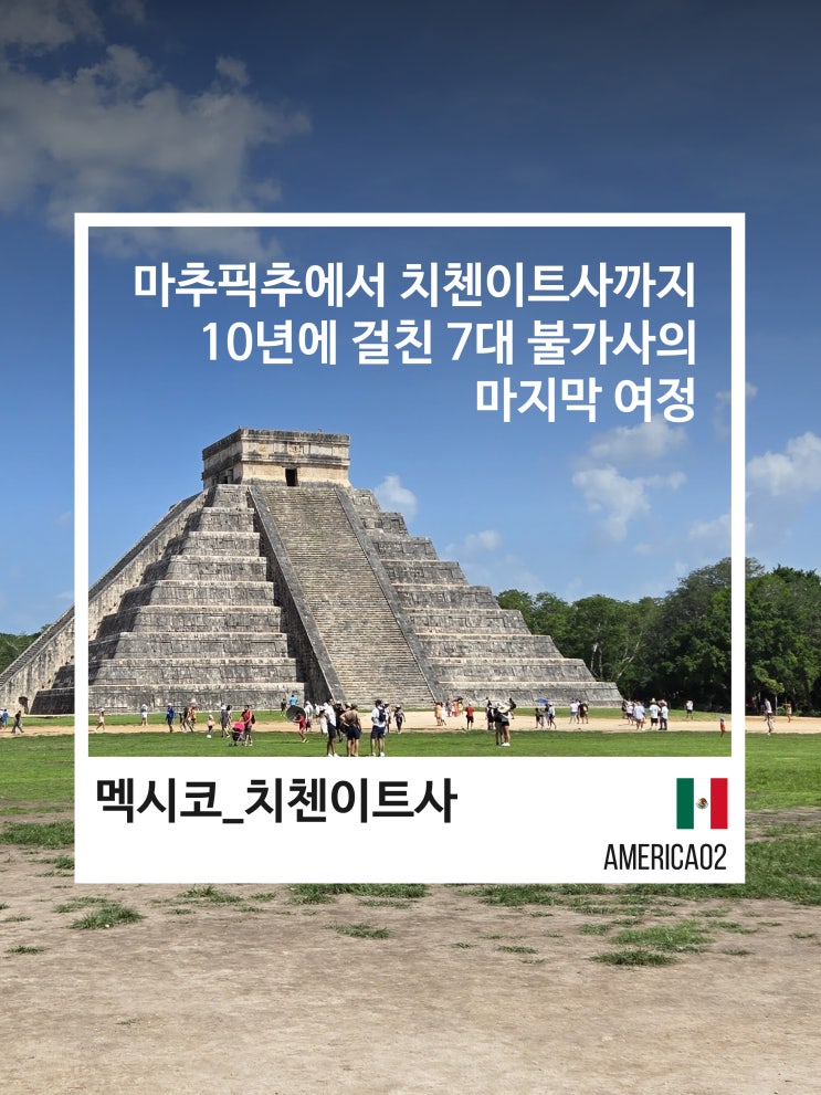 [멕시코] 마추픽추에서 치첸이트사까지, 10년에 걸친 7대 불가사의 ....