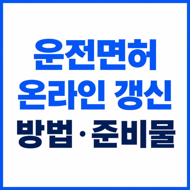 운전면허증 갱신 온라인 신청방법과 준비물·기간·비용 총정리