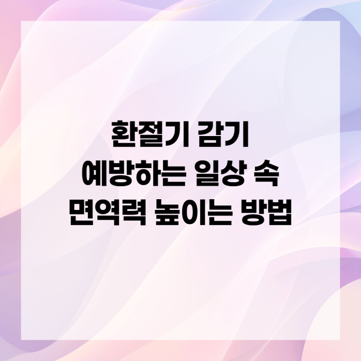 환절기 감기 예방하는 일상 속 면역력 높이는 방법