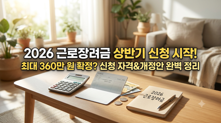 최대 360만 원? 2026 근로장려금 상반기 신청 자격 & 놓치면 안 될 개정....