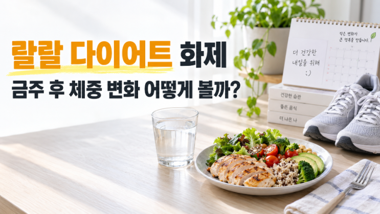 랄랄 다이어트 화제, 금주 후 체중 변화와 생활습관 관계 알아보기