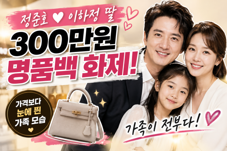 정준호 이하정 딸 300만원 명품백 화제, 가격보다 눈에 띈 가족 모습