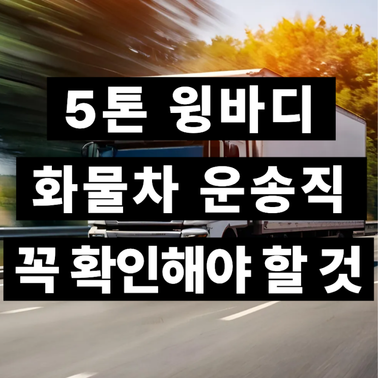 5톤 윙바디 화물차 운송직, 처음 알아본다면 꼭 확인해야 할 것 : 네이버 블로그