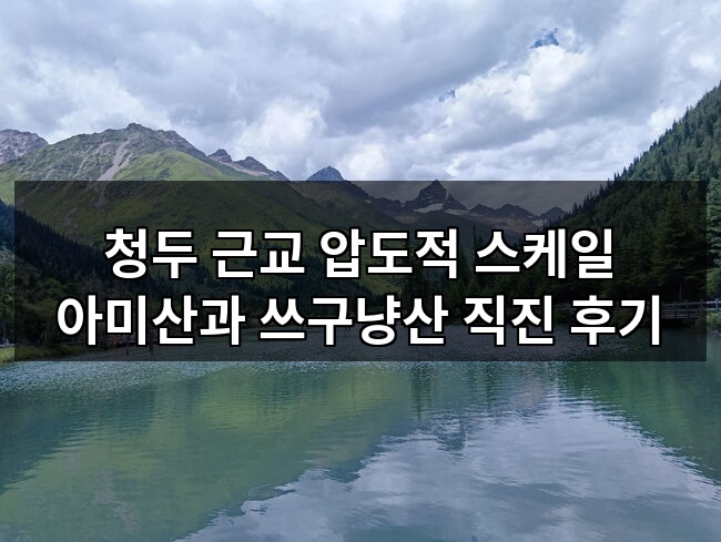 청두 근교 압도적 스케일 아미산과 쓰구냥산 직진 후기
