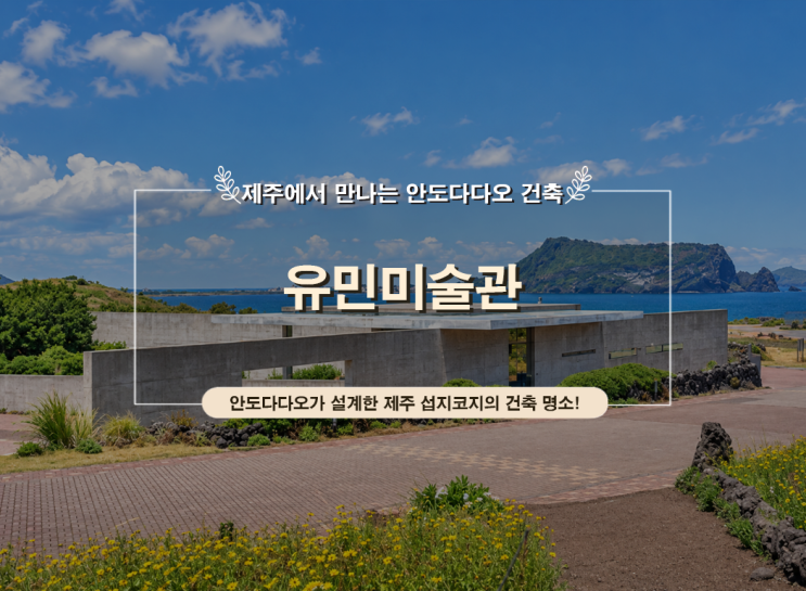 제주 유민미술관, 유민 아르누보 뮤지엄｜안도다다오 건축·섭지코....