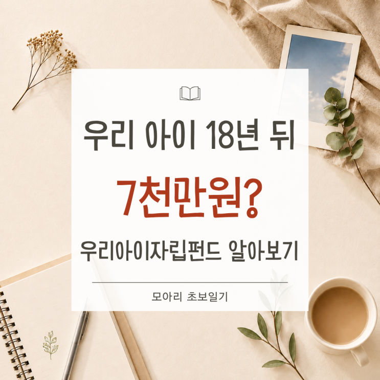 우리 아이 18년 뒤 7천만원? 우리아이자립펀드, 얼마를 넣어야 할까 : 네이버 블로그