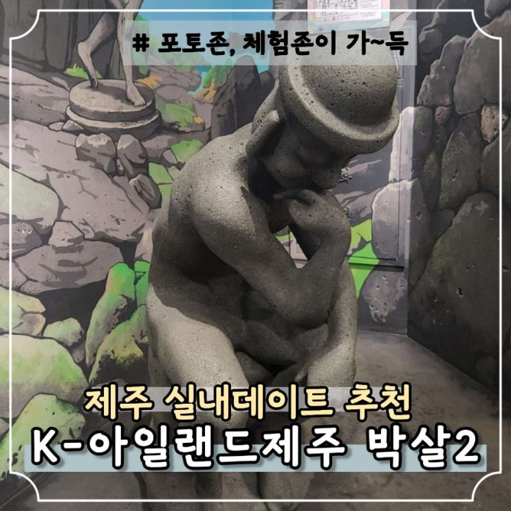 제주 실내데이트 추천! K-아일랜드제주 박살2 박물관이살아있다