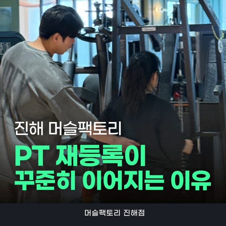 진해PT 머슬팩토리 지인 추천과 재등록이 이어지는 이유 : 네이버 블로그