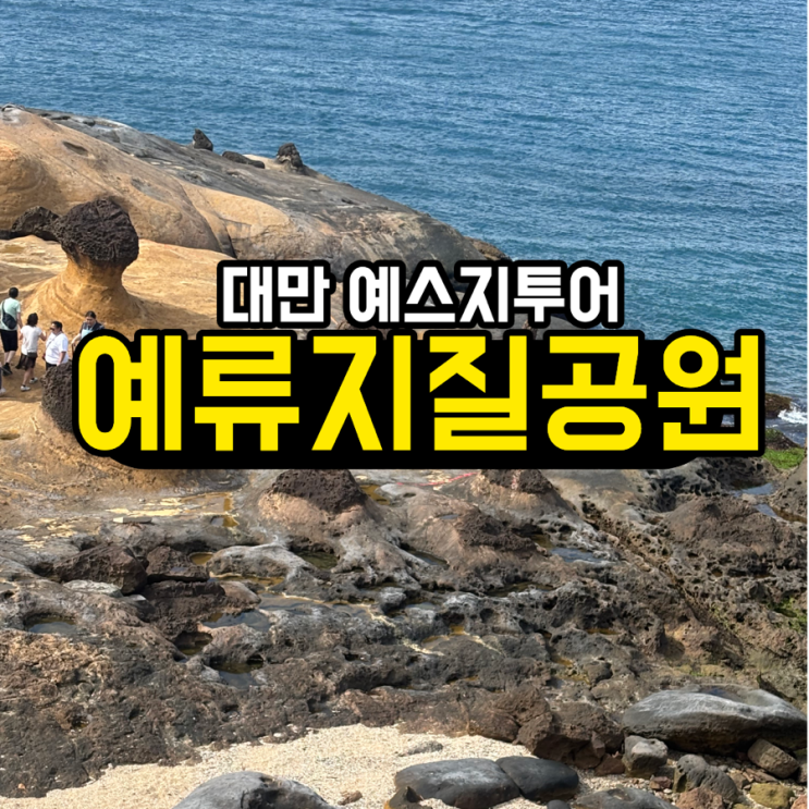 예류지질공원 입장료, 소요시간, 영업시간, 여왕머리바위, 하트바위....