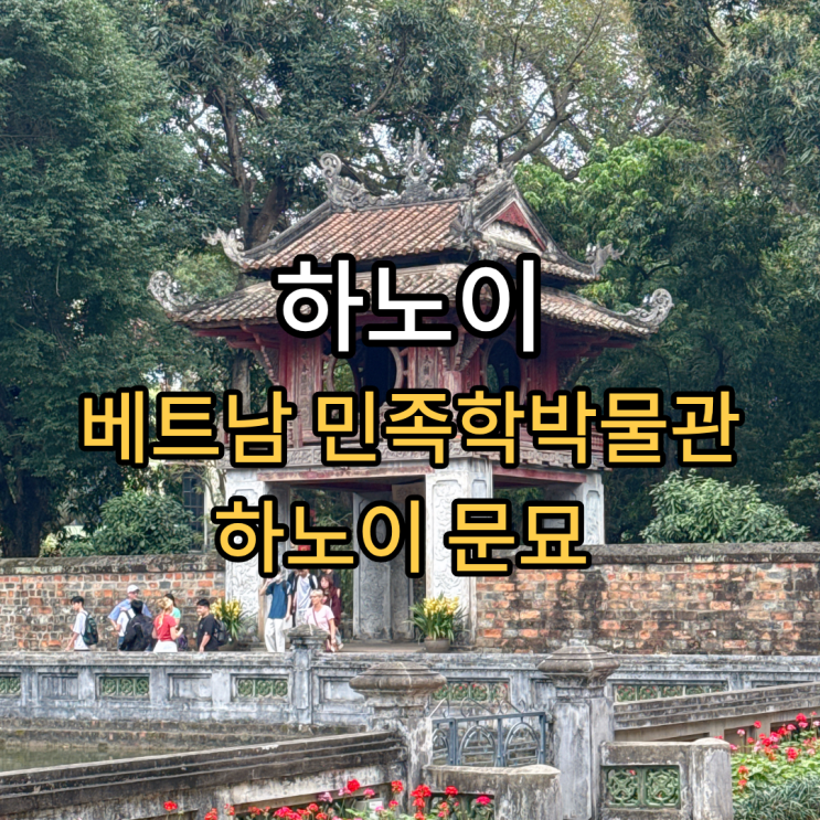 하노이 5편 : 시내 볼거리② - 베트남 민족학박물관, 하노이 문묘