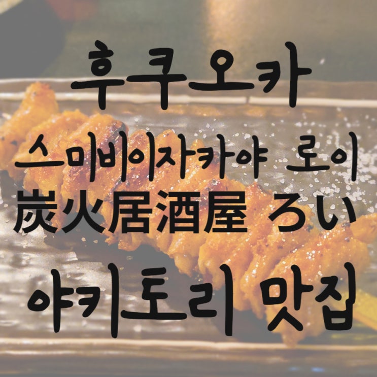일본, 후쿠오카, 스미비이자카야 로이(炭火居酒屋 ろい), 야키토리 ....
