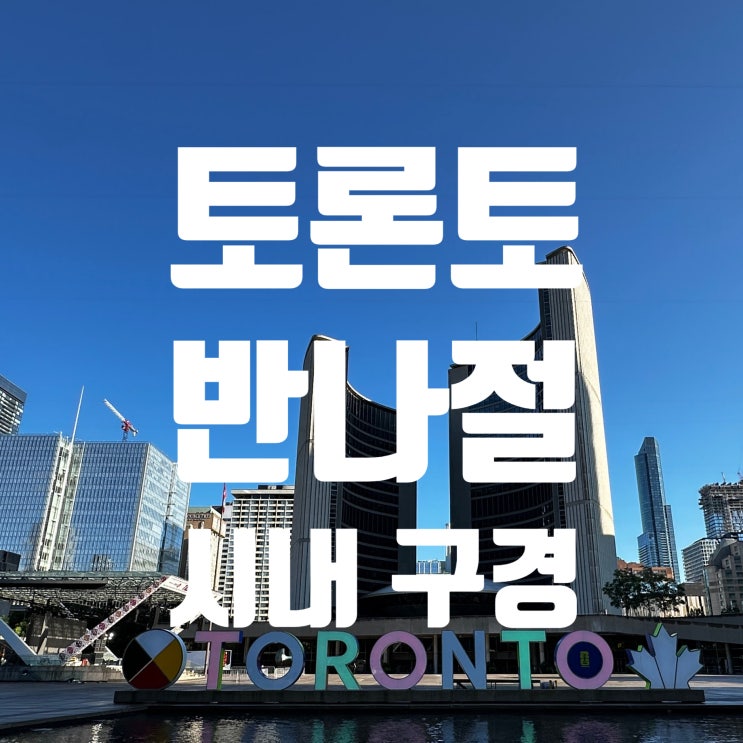 토론토 반나절 시내 구경, 토론토 시청, 더 디스틸러리 히스토릭 디....